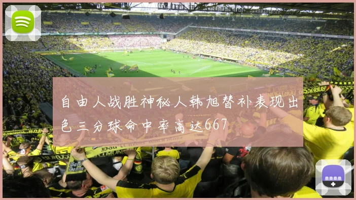 自由人战胜神秘人韩旭替补表现出色三分球命中率高达667